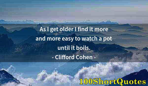 Quote by Albert Einstein: As I get older I find it more and more easy to watch a pot until it boils.