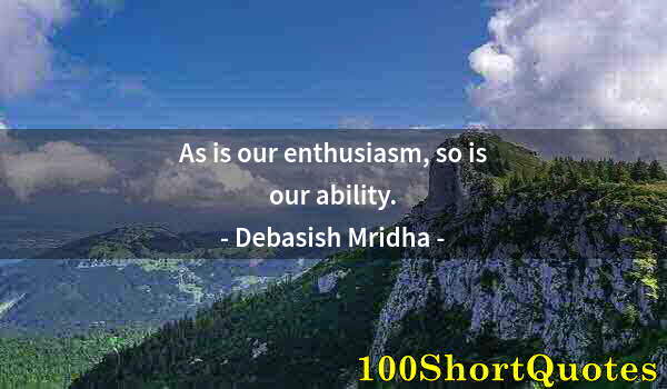 Quote by Albert Einstein: As is our enthusiasm, so is our ability.