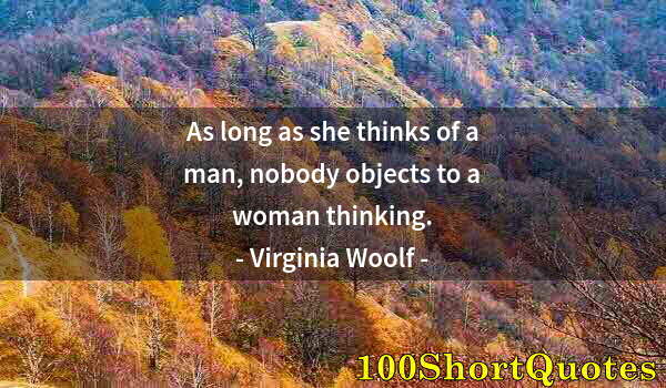 Quote by Albert Einstein: As long as she thinks of a man, nobody objects to a woman thinking.