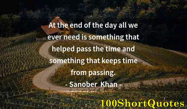 Quote by Albert Einstein: At the end of the day all we ever need is something that helped pass the time and something that kee...