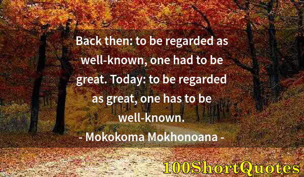 Quote by Albert Einstein: Back then: to be regarded as well-known, one had to be great. Today: to be regarded as great, one ha...