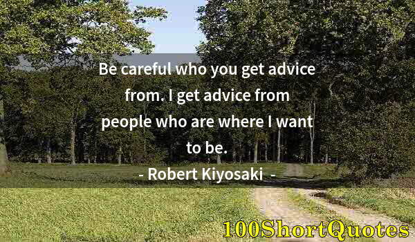 Quote by Albert Einstein: Be careful who you get advice from. I get advice from people who are where I want to be.