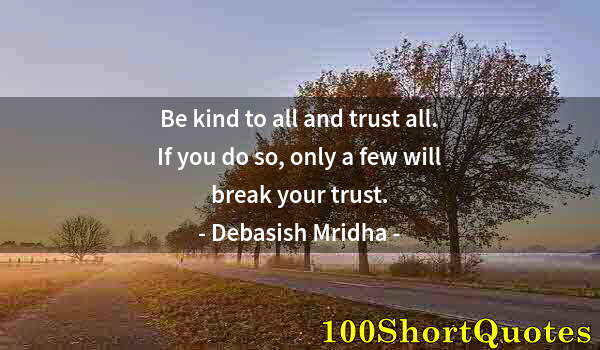 Quote by Albert Einstein: Be kind to all and trust all. If you do so, only a few will break your trust.