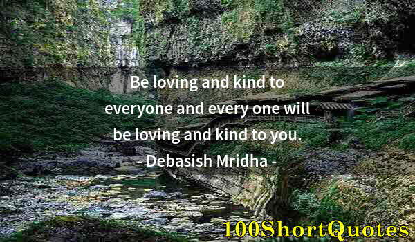 Quote by Albert Einstein: Be loving and kind to everyone and every one will be loving and kind to you.