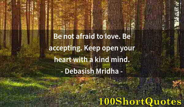 Quote by Albert Einstein: Be not afraid to love. Be accepting. Keep open your heart with a kind mind.