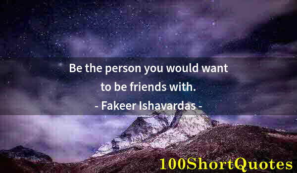 Quote by Albert Einstein: Be the person you would want to be friends with.