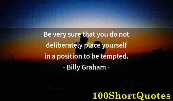 Quote by Albert Einstein: Be very sure that you do not deliberately place yourself in a position to be tempted.