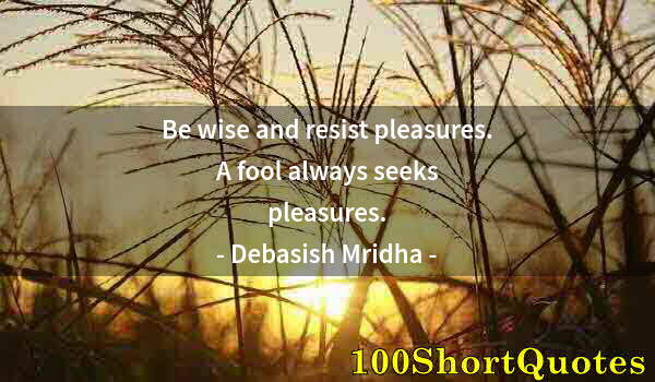 Quote by Albert Einstein: Be wise and resist pleasures. A fool always seeks pleasures.