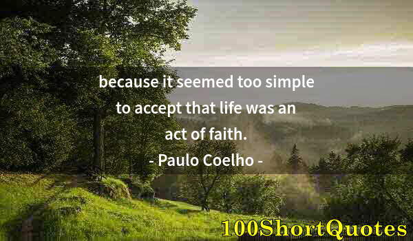 Quote by Albert Einstein: because it seemed too simple to accept that life was an act of faith.