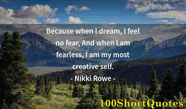 Quote by Albert Einstein: Because when I dream, I feel no fear, And when I am fearless, I am my most creative self.