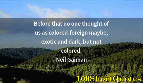 Quote by Albert Einstein: Before that no one thought of us as colored-foreign maybe, exotic and dark, but not colored.