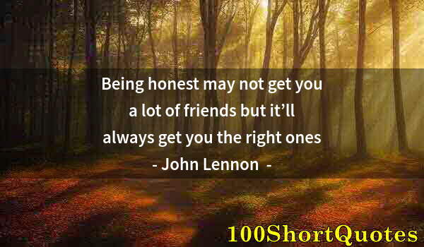 Quote by Albert Einstein: Being honest may not get you a lot of friends but it’ll always get you the right ones