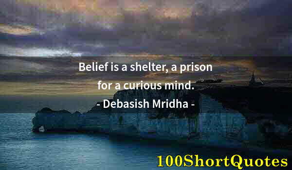 Quote by Albert Einstein: Belief is a shelter, a prison for a curious mind.