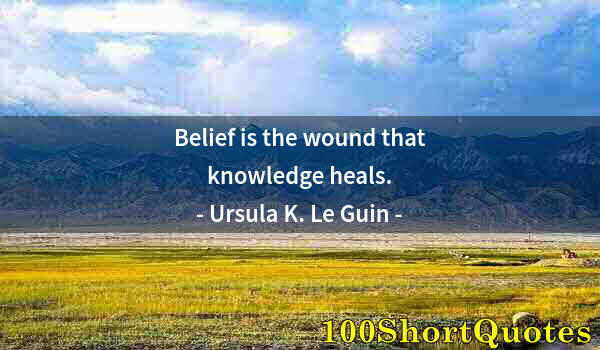 Quote by Albert Einstein: Belief is the wound that knowledge heals.