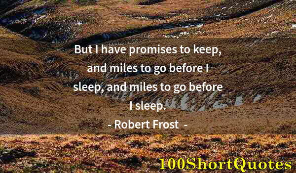 Quote by Albert Einstein: But I have promises to keep, and miles to go before I sleep, and miles to go before I sleep.