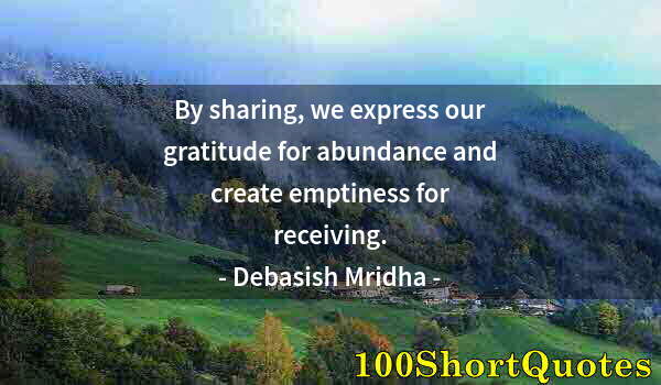 Quote by Albert Einstein: By sharing, we express our gratitude for abundance and create emptiness for receiving.