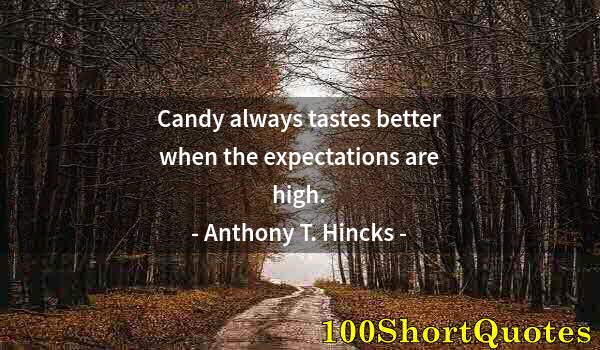 Quote by Albert Einstein: Candy always tastes better when the expectations are high.