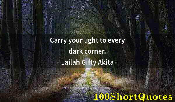 Quote by Albert Einstein: Carry your light to every dark corner.