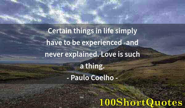 Quote by Albert Einstein: Certain things in life simply have to be experienced -and never explained. Love is such a thing.