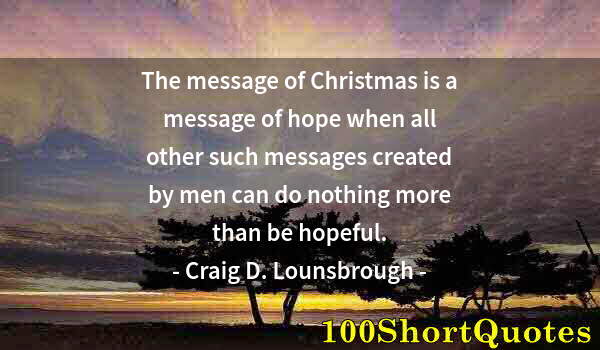 Quote by Albert Einstein: The message of Christmas is a message of hope when all other such messages created by men can do not...