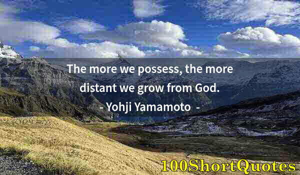 Quote by Albert Einstein: The more we possess, the more distant we grow from God.