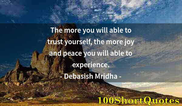 Quote by Albert Einstein: The more you will able to trust yourself, the more joy and peace you will able to experience.