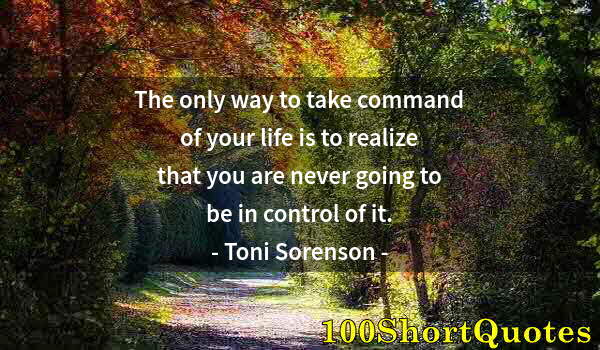 Quote by Albert Einstein: The only way to take command of your life is to realize that you are never going to be in control of...