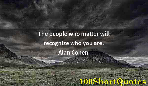 Quote by Albert Einstein: The people who matter will recognize who you are.