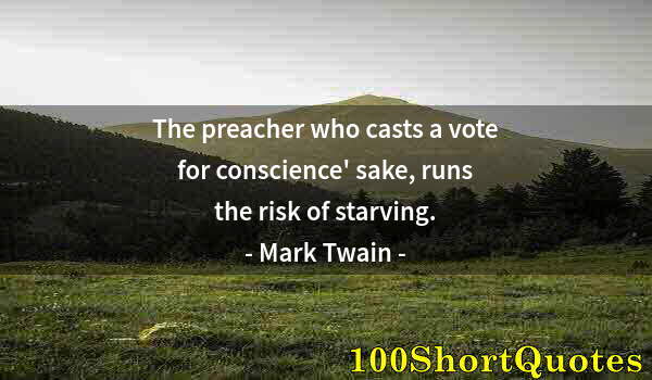 Quote by Albert Einstein: The preacher who casts a vote for conscience' sake, runs the risk of starving.