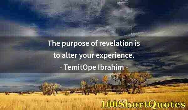 Quote by Albert Einstein: The purpose of revelation is to alter your experience.