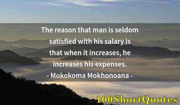 Quote by Albert Einstein: The reason that man is seldom satisfied with his salary is that when it increases, he increases his ...