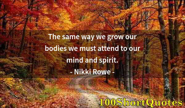 Quote by Albert Einstein: The same way we grow our bodies we must attend to our mind and spirit.