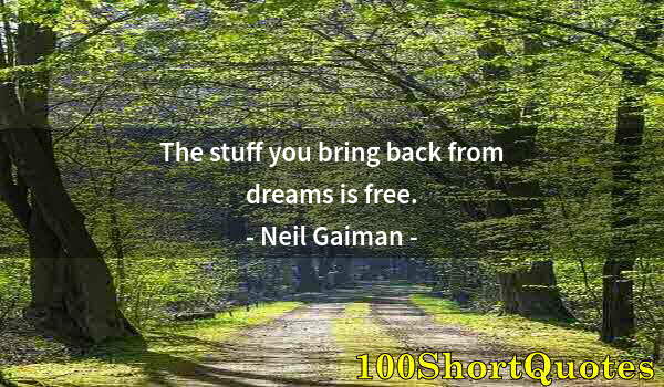 Quote by Albert Einstein: The stuff you bring back from dreams is free.