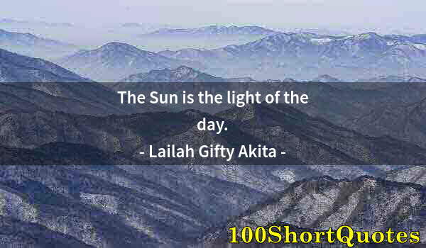 Quote by Albert Einstein: The Sun is the light of the day.