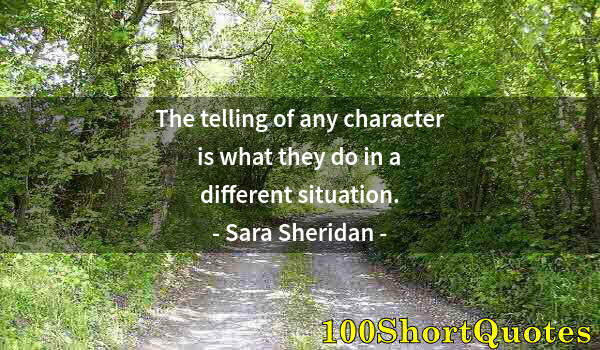 Quote by Albert Einstein: The telling of any character is what they do in a different situation.