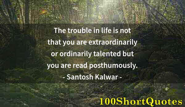 Quote by Albert Einstein: The trouble in life is not that you are extraordinarily or ordinarily talented but you are read post...