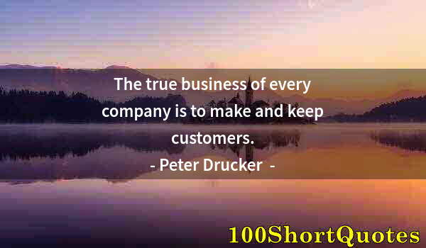 Quote by Albert Einstein: The true business of every company is to make and keep customers.