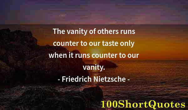 Quote by Albert Einstein: The vanity of others runs counter to our taste only when it runs counter to our vanity.