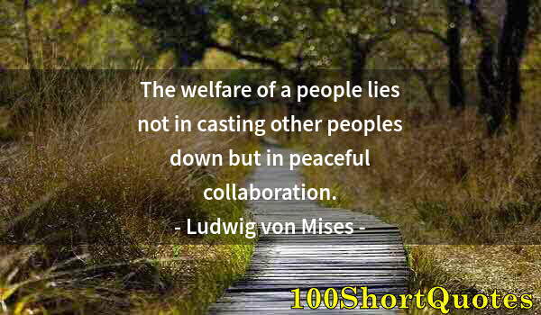 Quote by Albert Einstein: The welfare of a people lies not in casting other peoples down but in peaceful collaboration.