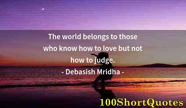 Quote by Albert Einstein: The world belongs to those who know how to love but not how to judge.