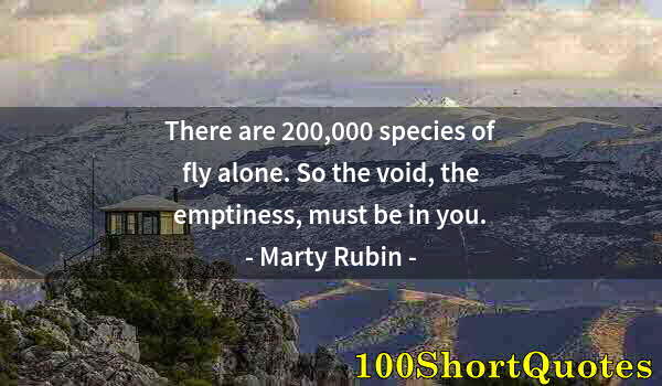 Quote by Albert Einstein: There are 200,000 species of fly alone. So the void, the emptiness, must be in you.