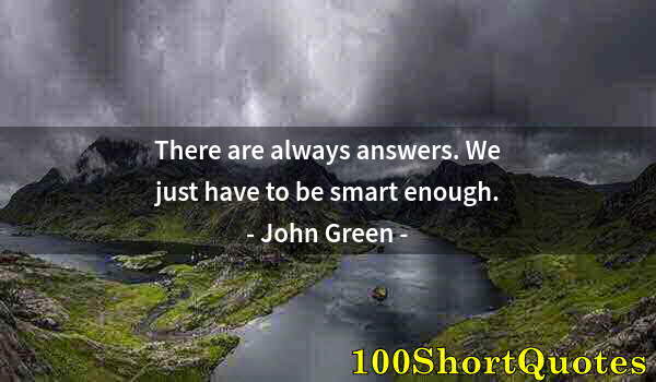 Quote by Albert Einstein: There are always answers. We just have to be smart enough.