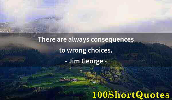 Quote by Albert Einstein: There are always consequences to wrong choices.