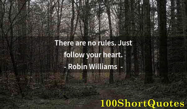 Quote by Albert Einstein: There are no rules. Just follow your heart.