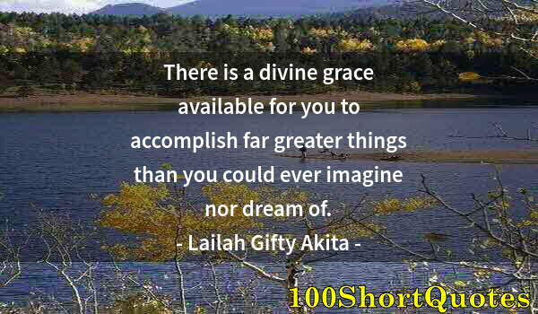 Quote by Albert Einstein: There is a divine grace available for you to accomplish far greater things than you could ever imagi...