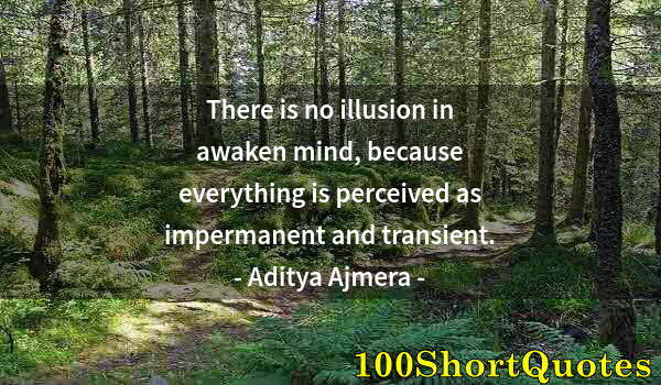 Quote by Albert Einstein: There is no illusion in awaken mind, because everything is perceived as impermanent and transient.