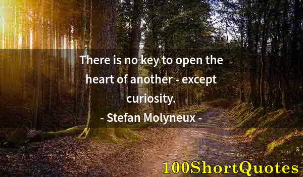 Quote by Albert Einstein: There is no key to open the heart of another - except curiosity.