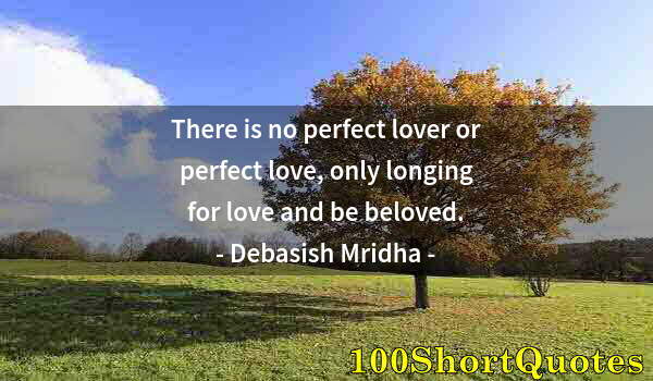 Quote by Albert Einstein: There is no perfect lover or perfect love, only longing for love and be beloved.