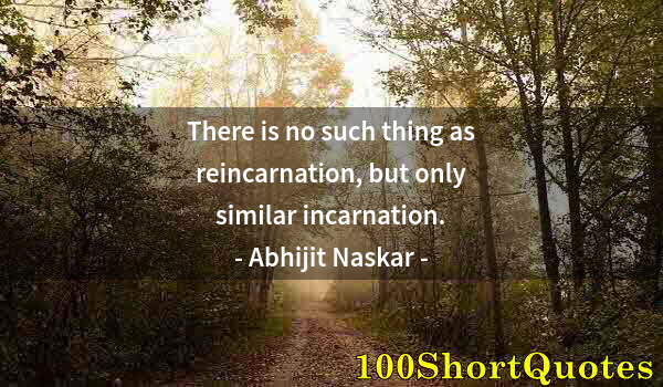 Quote by Albert Einstein: There is no such thing as reincarnation, but only similar incarnation.