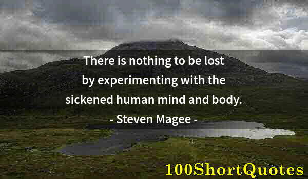 Quote by Albert Einstein: There is nothing to be lost by experimenting with the sickened human mind and body.